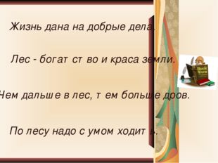 Лес - богатство и краса земли. Жизнь дана на добрые дела. Чем дальше в лес, т