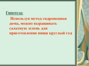 . Гипотеза: 	 Используя метод гидропоники дома, можно выращивать салатную зел