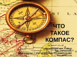 ЧТО ТАКОЕ КОМПАС? ОКРУЖАЮЩИЙ МИР, 4 КЛАСС УМК «ГАРМОНИЯ» МБОУ СОШ №3, Г. КРАС