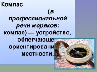 Ко́мпас (в профессиональной речи моряков: компа́с) — устройство, облегчающее