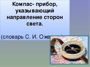 Компас- прибор, указывающий направление сторон света. (словарь С. И. Ожегова) 