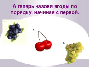А теперь назови ягоды по порядку, начиная с первой. 1. 2. 3. 