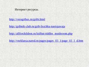 Интернет ресурсы. http://vseogribax.ru/gribi.html http://gribnik-club.ru/grib