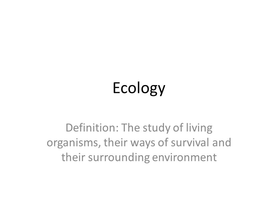 Ecology Definition: The study of living organisms, their ways of survival and their surrounding environment