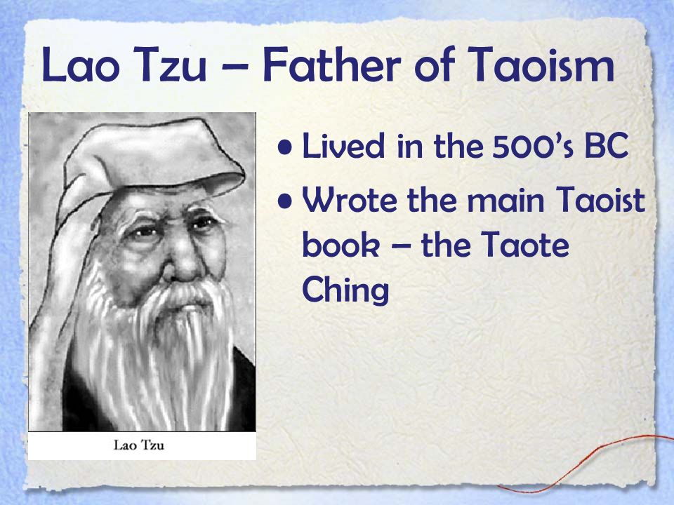 Lao Tzu – Father of Taoism Lived in the 500’s BC Wrote the main Taoist book – the Taote Ching