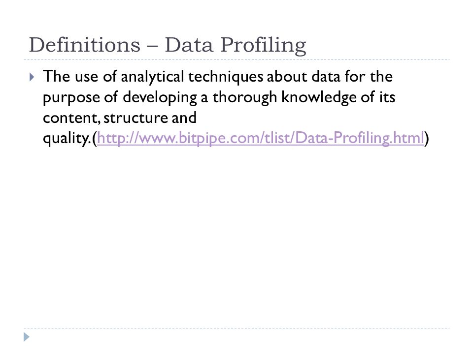 Definitions – Data Profiling  The use of analytical techniques about data for the purpose of developing a thorough knowledge of its content, structure and quality.(